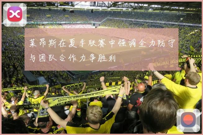 莱昂斯在夏季联赛中强调全力防守与团队合作力争胜利