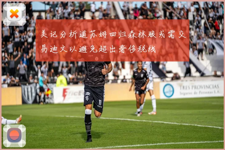 美记分析道苏姆回归森林狼或需交易迪文以避免超出奢侈税线