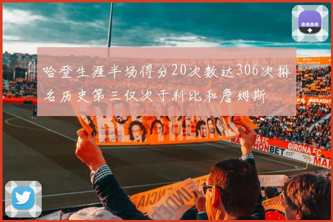 哈登生涯半场得分20次数达306次排名历史第三仅次于科比和詹姆斯