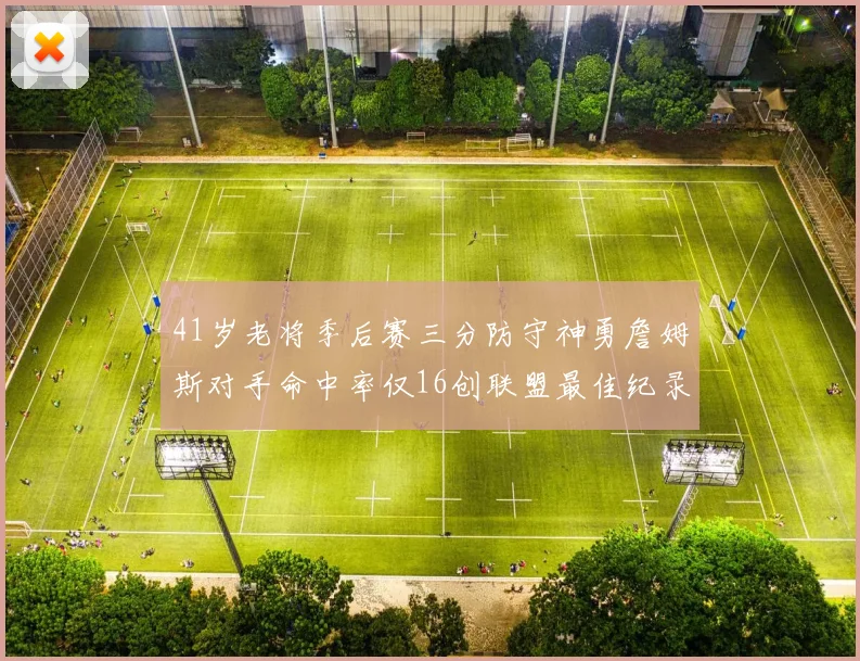 41岁老将季后赛三分防守神勇詹姆斯对手命中率仅16创联盟最佳纪录