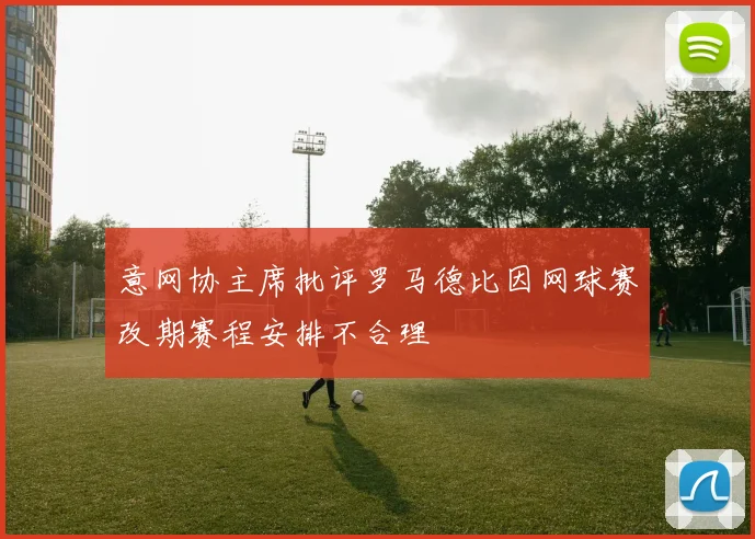 意网协主席批评罗马德比因网球赛改期赛程安排不合理