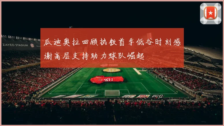 瓜迪奥拉回顾执教首季低谷时刻感谢高层支持助力球队崛起