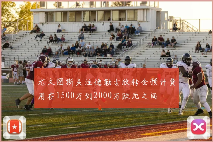 尤文图斯关注德勒古欣转会预计费用在1500万到2000万欧元之间