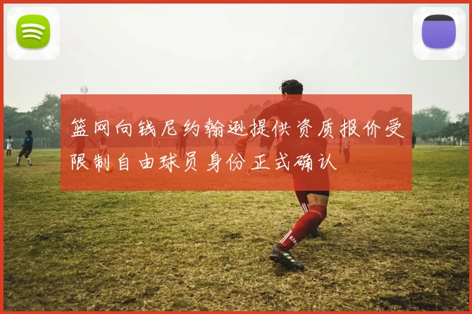 篮网向钱尼约翰逊提供资质报价受限制自由球员身份正式确认