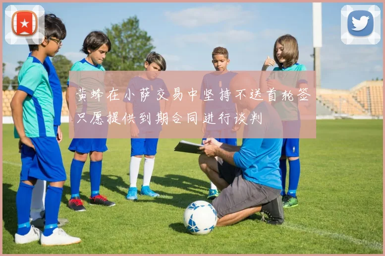 黄蜂在小萨交易中坚持不送首轮签只愿提供到期合同进行谈判