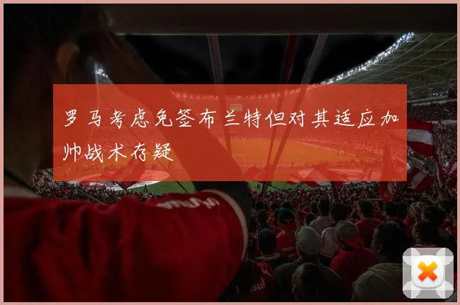 罗马考虑免签布兰特但对其适应加帅战术存疑