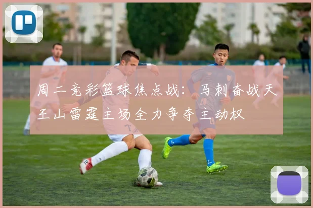 周二竞彩篮球焦点战：马刺奋战天王山雷霆主场全力争夺主动权