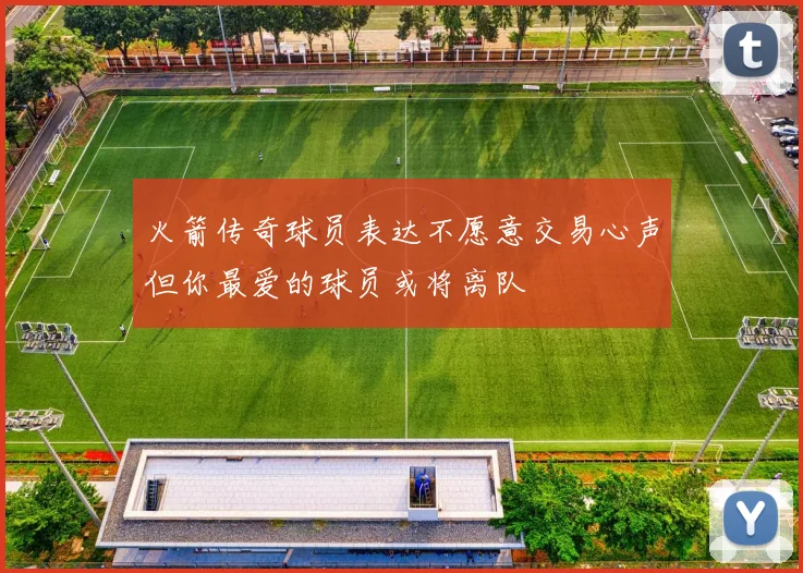 火箭传奇球员表达不愿意交易心声但你最爱的球员或将离队